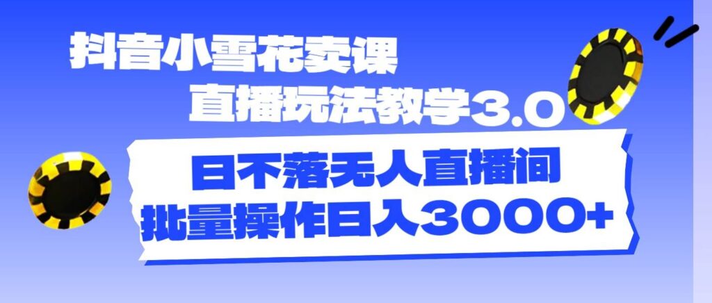 抖音小雪花卖课直播玩法教学3.0，日不落无人直播间，批量操作日入3000+-棋牌资源站