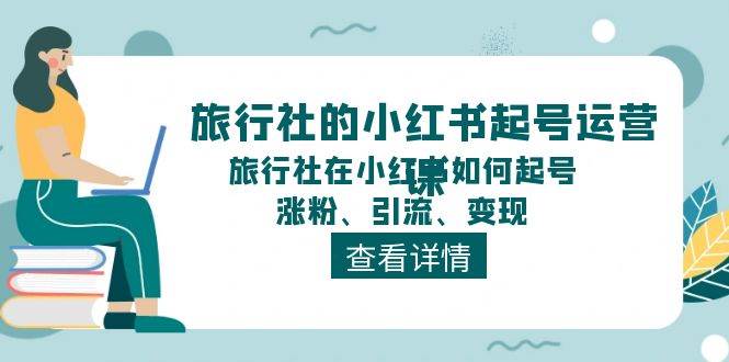 旅行社的小红书起号运营课，旅行社在小红书如何起号、涨粉、引流、变现-棋牌资源站