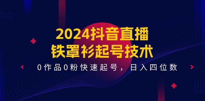 2024抖音直播-铁罩衫起号技术，0作品0粉快速起号，日入四位数（14节课）-棋牌资源站