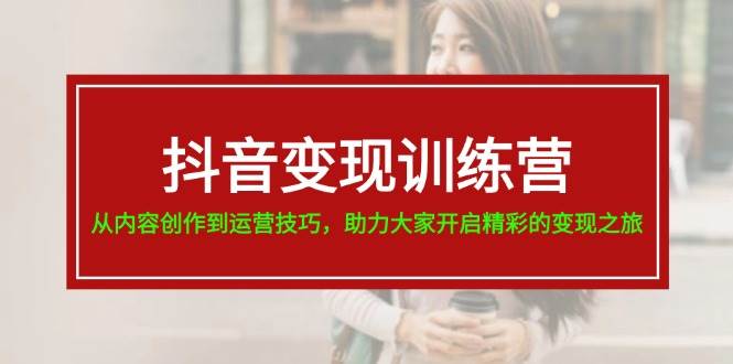 抖音变现训练营，从内容创作到运营技巧，助力大家开启精彩的变现之旅-棋牌资源站