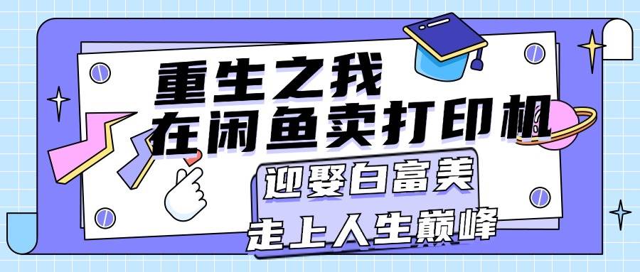 重生之我在闲鱼卖打印机，月入过万，迎娶白富美，走上人生巅峰-棋牌资源站