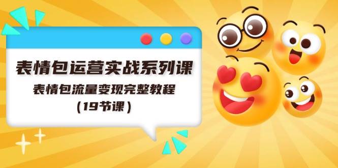表情包运营实战系列课，表情包流量变现完整教程（19节课）-棋牌资源站