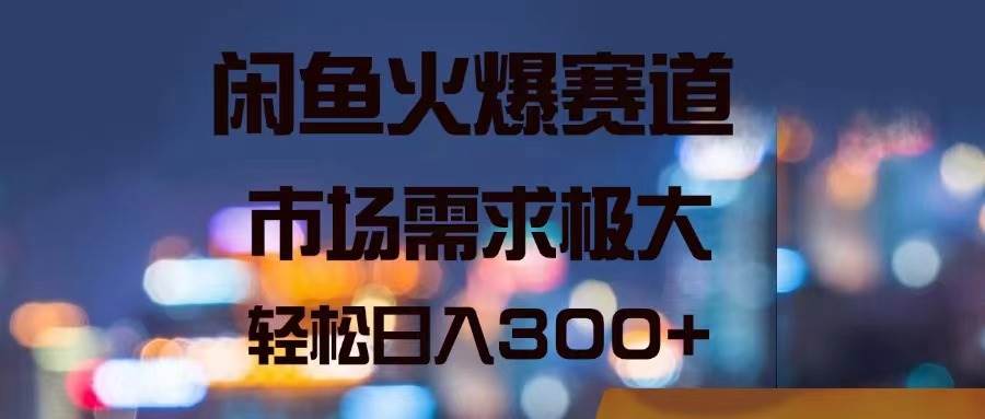 闲鱼火爆赛道，市场需求极大，轻松日入300+-棋牌资源站