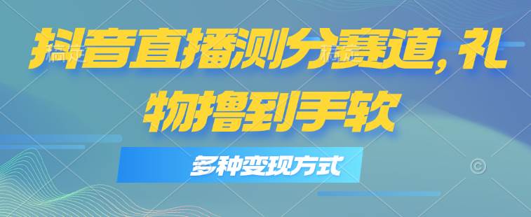 抖音直播测分赛道，多种变现方式，轻松日入1000+-棋牌资源站