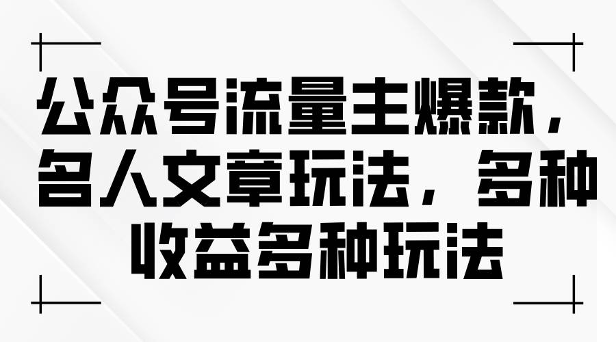 公众号流量主爆款，名人文章玩法，多种收益多种玩法-棋牌资源站