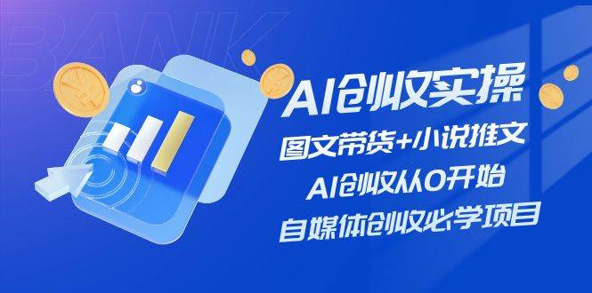 AI创收实操—图文带货+小说推文，AI创收从0开始，自媒体创收必学项目-棋牌资源站