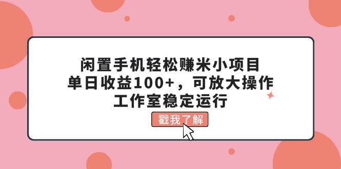 闲置手机轻松赚米小项目，单日收益100+，可放大操作，工作室稳定运行-棋牌资源站