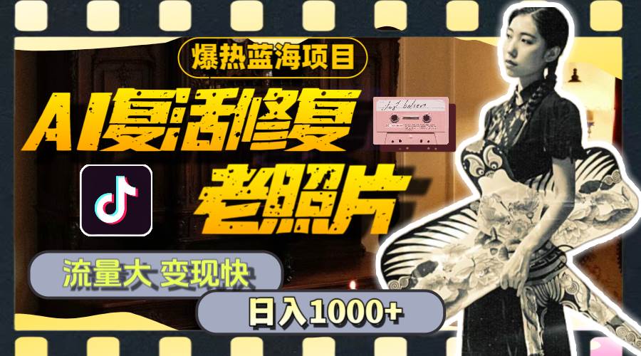 暴热蓝海项目，AI复活修复老照片，流量大 变现快 一天收入1000+教程+素材-棋牌资源站