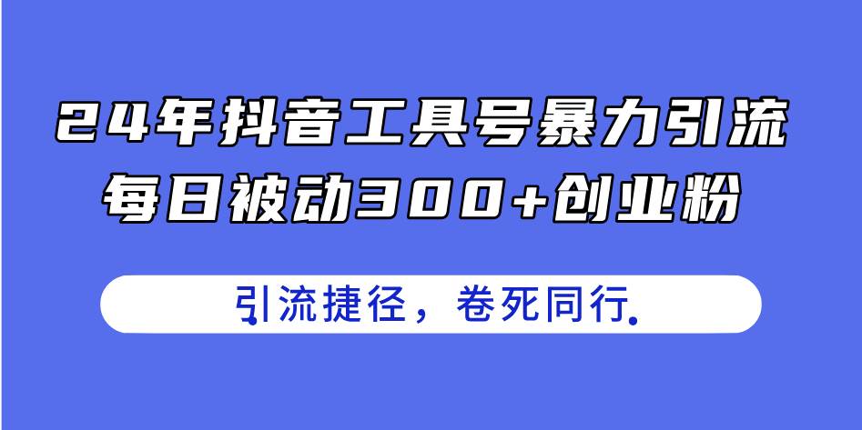 24年抖音工具号暴力引流，每日被动300+创业粉，创业粉捷径，卷死同行-棋牌资源站