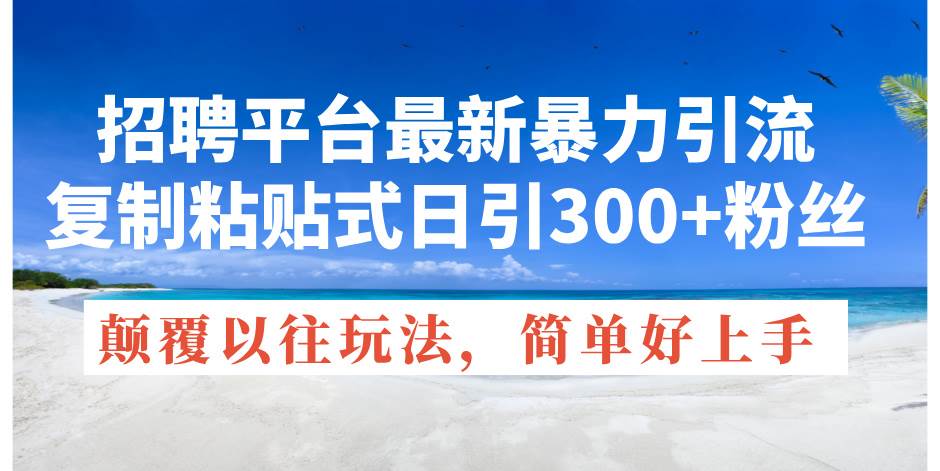 招聘平台最新暴力引流，复制粘贴式日引300+粉丝，颠覆以往垃圾玩法-棋牌资源站