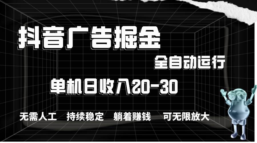 抖音广告掘金，单机产值20-30，全程自动化操作-棋牌资源站