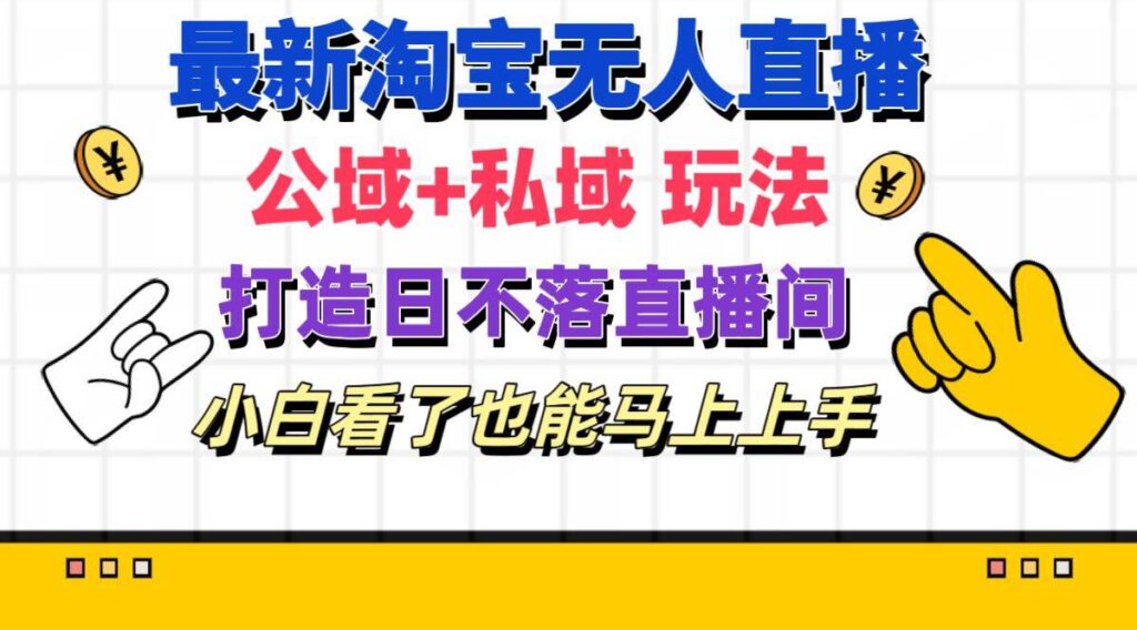 最新淘宝无人直播 公域+私域玩法打造真正的日不落直播间-棋牌资源站