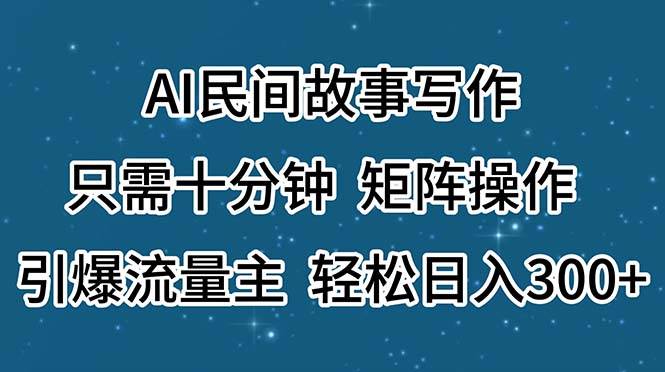 AI民间故事写作，只需十分钟，矩阵操作，引爆流量主，轻松日入300+-棋牌资源站